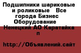 Подшипники шариковые и роликовые - Все города Бизнес » Оборудование   . Ненецкий АО,Каратайка п.